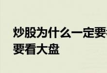 炒股为什么一定要看大盘 做股票为什么每天要看大盘