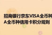 招商银行京东VISA全币种信用卡费用说明 招商银行京东VISA全币种信用卡积分规则