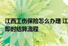 江西工伤保险怎么办理 江西全省工伤保险定点医疗机构联网即时结算流程 