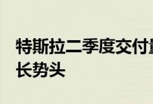特斯拉二季度交付量25.47万辆结束两年的增长势头