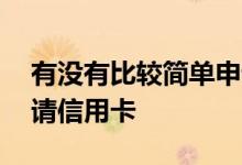 有没有比较简单申请信用卡 有谁知道怎么申请信用卡
