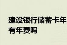 建设银行储蓄卡年费如何交 建设银行储蓄卡有年费吗