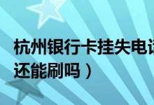 杭州银行卡挂失电话（杭州银行信用卡挂失了还能刷吗）