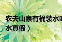 农夫山泉有桶装水吗（怎么辨别农夫山泉桶装水真假）