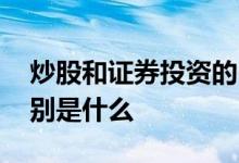 炒股和证券投资的区别 请问炒股与投资的区别是什么 