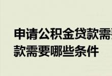 申请公积金贷款需要哪些条件 申请公积金贷款需要哪些条件