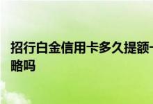 招行白金信用卡多久提额一次 招行白金信用卡提额有什么攻略吗