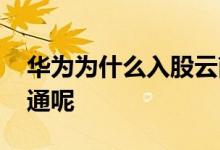 华为为什么入股云南锗业 华为为什么入股亨通呢 