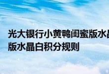 光大银行小黄鸭闺蜜版水晶白费用说明 光大银行小黄鸭闺蜜版水晶白积分规则