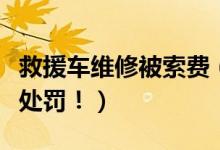 救援车维修被索费（开锁公司收取高价费用被处罚！）