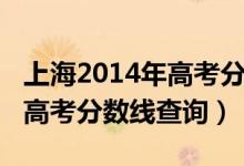 上海2014年高考分数线是多少（上海2014年高考分数线查询）