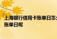 上海银行信用卡账单日怎么改 怎么样修改上海银行信用卡的账单日呢