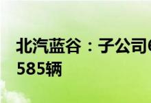 北汽蓝谷：子公司6月销量3597辆上年同期1585辆