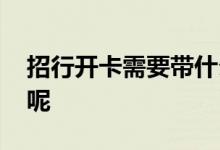 招行开卡需要带什么 招行开卡需要什么条件呢