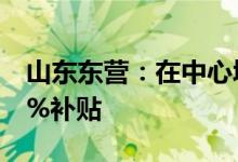 山东东营：在中心城区购买新房给予成交价1%补贴