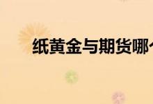 纸黄金与期货哪个好 纸黄金是期货吗