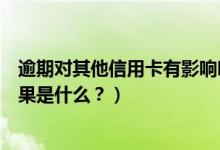 逾期对其他信用卡有影响吗（齐鲁银行信用卡逾期还款的后果是什么？）