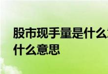 股市现手量是什么意思 股票中的量现手额是什么意思