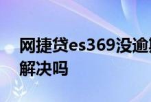 网捷贷es369没逾期 网捷贷ES369柜台可以解决吗