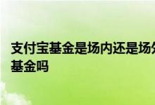支付宝基金是场内还是场外基金 通过支付宝买的基金是场外基金吗