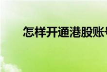 怎样开通港股账号 怎样开通港股账户