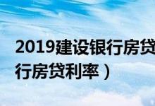2019建设银行房贷利率计算表（2019建设银行房贷利率）
