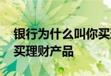 银行为什么叫你买理财产品 银行为什么叫你买理财产品