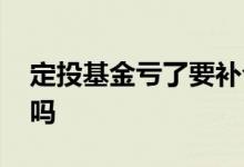 定投基金亏了要补仓吗 定投基金亏了要加投吗