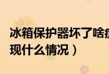 冰箱保护器坏了啥症状（冰箱保护器坏了会出现什么情况）