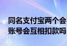 同名支付宝两个会不会互相扣款 支付宝两个账号会互相扣款吗
