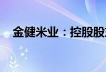 金健米业：控股股东拟筹划战略重组事宜
