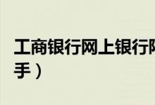 工商银行网上银行限额（工商银行网上银行助手）