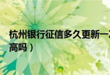 杭州银行征信多久更新一次（杭州银行信用卡征信了通过率高吗）