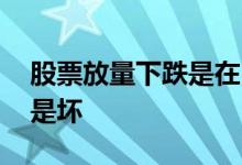 股票放量下跌是在出货吗 股票放量下跌是好是坏