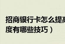 招商银行卡怎么提高额度（招行信用卡提高额度有哪些技巧）