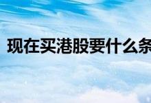 现在买港股要什么条件 买港股的条件是什么