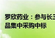 罗欣药业：参与长三角（沪浙皖）联盟地区药品集中采购中标