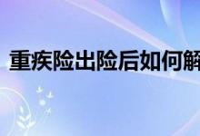 重疾险出险后如何解决 重疾险出险要查什么