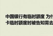 中国银行有临时额度 为什么调整不成功 调整中国银行信用卡临时额度时被告知需去柜台办理