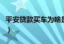 平安贷款买车为啥是平安租赁（平安贷款要求）