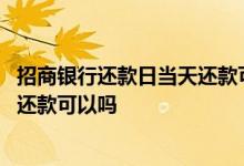 招商银行还款日当天还款可以吗 招商银行信用卡还款日当天还款可以吗