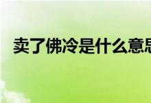 卖了佛冷是什么意思（卖了佛冷是什么梗）