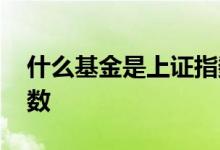 什么基金是上证指数基金 什么基金是上证指数