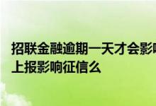 招联金融逾期一天才会影响到个人征信 招联金融逾期一天会上报影响征信么