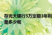 存光大银行5万定期3年利息多少 光大银行存2年的定期利息是多少呢