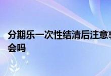 分期乐一次性结清后注意事项 分期乐要求一次性结清需要理会吗