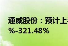 通威股份：预计上半年净利同比增长304.62%-321.48%