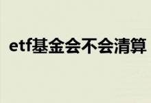 etf基金会不会清算 etf场内基金会被清盘吗