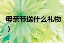 母亲节送什么礼物（平价又实用的礼物排行榜）