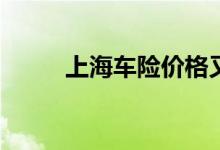 上海车险价格又跌又涨原因何在？